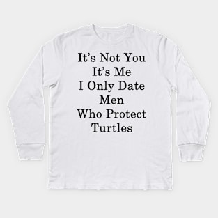 It's Not You It's Me I Only Date Men Who Protect Turtles Kids Long Sleeve T-Shirt